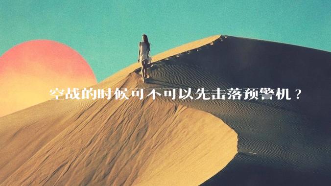 空战的时候可不可以先击落预警机?