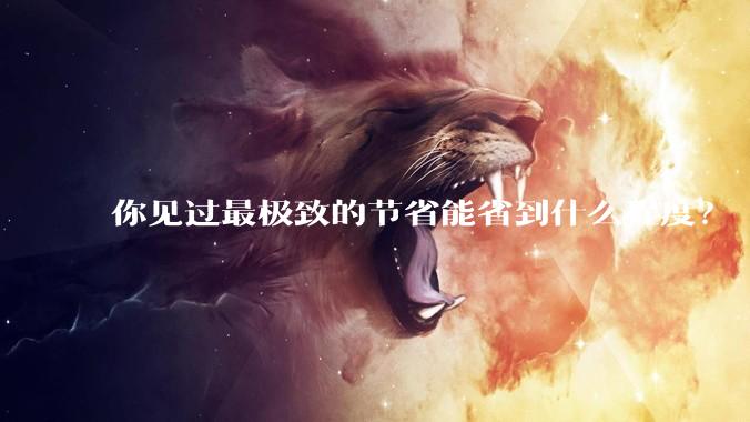 你见过最极致的节省能省到什么程度？