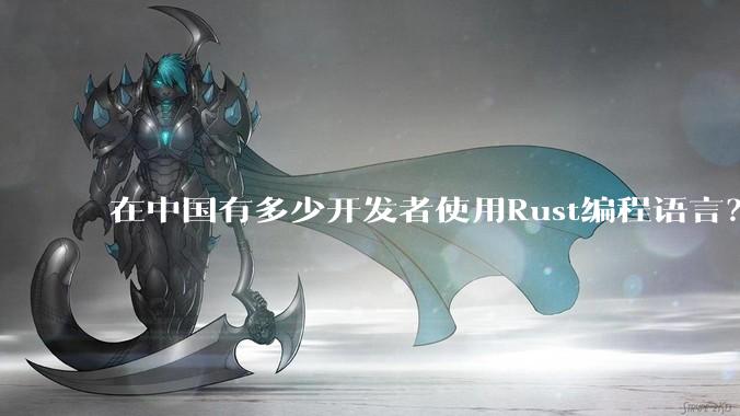 在中国有多少开发者使用Rust编程语言？