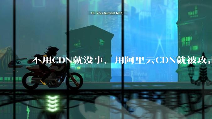 不用CDN就没事，用阿里云CDN就被攻击刷流量，阿里云表示证明不了就要用户买单，如何看到这种行为？